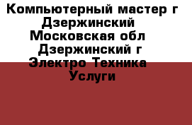 Компьютерный мастер г.Дзержинский - Московская обл., Дзержинский г. Электро-Техника » Услуги   